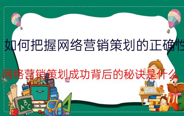 如何把握网络营销策划的正确性 网络营销策划成功背后的秘诀是什么？